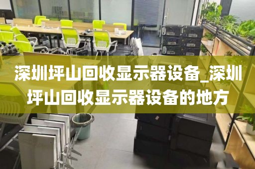 深圳坪山回收顯示器設(shè)備_深圳坪山回收顯示器設(shè)備的地方