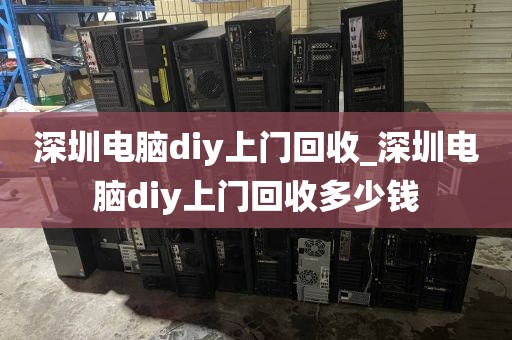 深圳電腦diy上門(mén)回收_深圳電腦diy上門(mén)回收多少錢(qián)