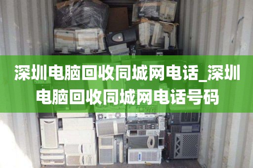 深圳電腦回收同城網電話_深圳電腦回收同城網電話號碼