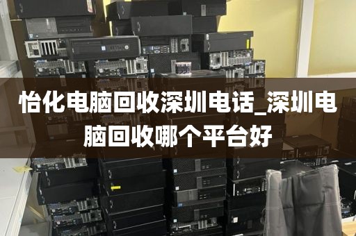 怡化電腦回收深圳電話_深圳電腦回收哪個平臺好