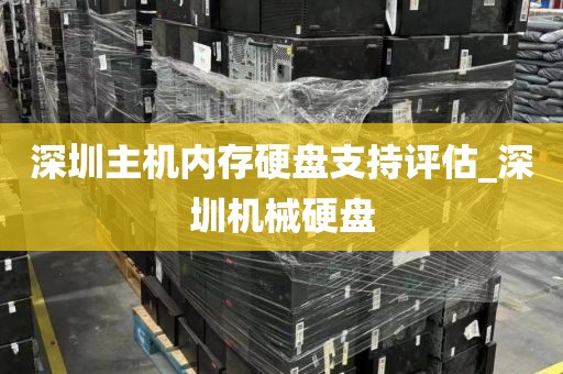 深圳主機(jī)內(nèi)存硬盤支持評估_深圳機(jī)械硬盤
