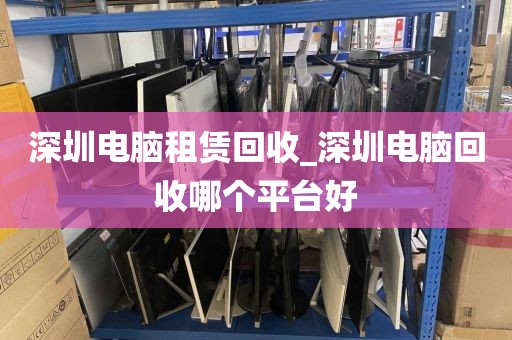 深圳電腦租賃回收_深圳電腦回收哪個平臺好