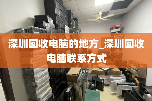 深圳回收電腦的地方_深圳回收電腦聯(lián)系方式
