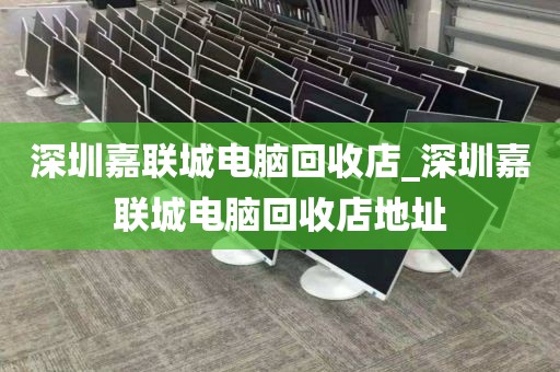 深圳嘉聯(lián)城電腦回收店_深圳嘉聯(lián)城電腦回收店地址