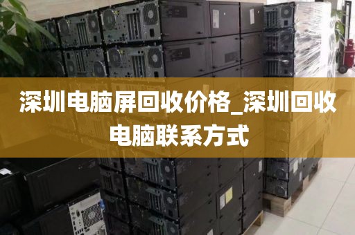 深圳電腦屏回收價(jià)格_深圳回收電腦聯(lián)系方式