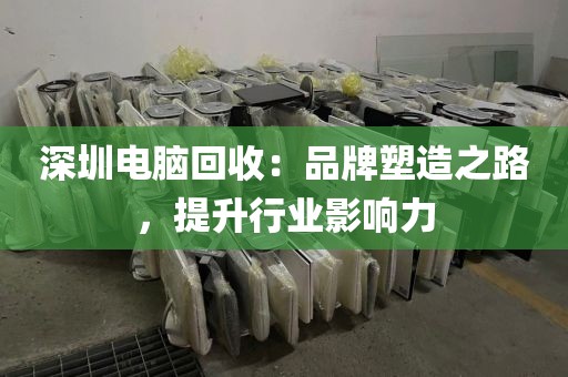 深圳電腦回收:品牌塑造之路,提升行業(yè)影響力