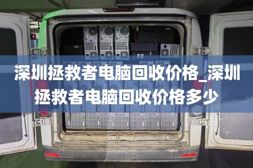 深圳拯救者電腦回收價(jià)格_深圳拯救者電腦回收價(jià)格多少