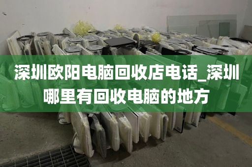 深圳歐陽(yáng)電腦回收店電話_深圳哪里有回收電腦的地方