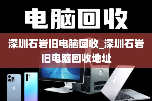 深圳石巖舊電腦回收_深圳石巖舊電腦回收地址
