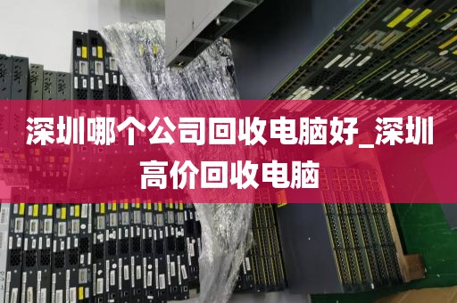 深圳哪個公司回收電腦好_深圳高價回收電腦