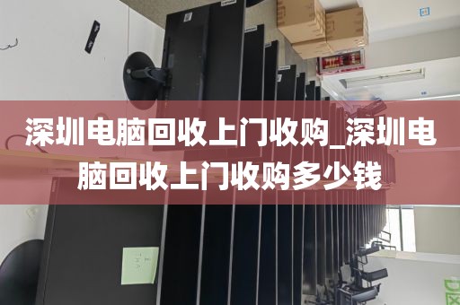 深圳電腦回收上門收購_深圳電腦回收上門收購多少錢