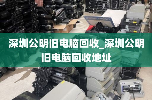深圳公明舊電腦回收_深圳公明舊電腦回收地址