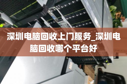 深圳電腦回收上門服務(wù)_深圳電腦回收哪個平臺好