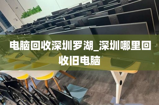 電腦回收深圳羅湖_深圳哪里回收舊電腦