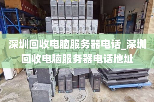深圳回收電腦服務(wù)器電話_深圳回收電腦服務(wù)器電話地址