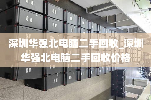深圳華強北電腦二手回收_深圳華強北電腦二手回收價格