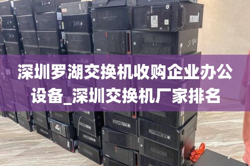 深圳羅湖交換機收購企業(yè)辦公設(shè)備_深圳交換機廠家排名