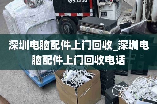 深圳電腦配件上門回收_深圳電腦配件上門回收電話