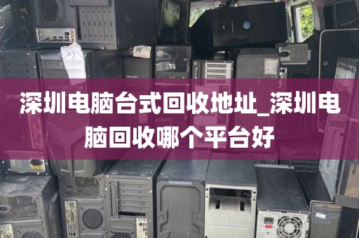深圳電腦臺(tái)式回收地址_深圳電腦回收哪個(gè)平臺(tái)好