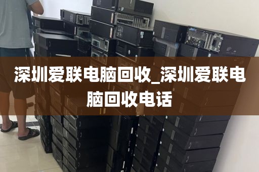 深圳愛聯(lián)電腦回收_深圳愛聯(lián)電腦回收電話