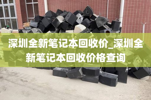 深圳全新筆記本回收價_深圳全新筆記本回收價格查詢