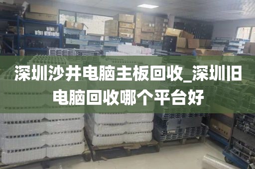深圳沙井電腦主板回收_深圳舊電腦回收哪個(gè)平臺(tái)好