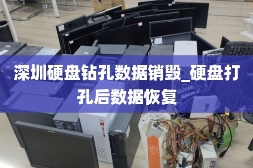 深圳硬盤鉆孔數(shù)據(jù)銷毀_硬盤打孔后數(shù)據(jù)恢復
