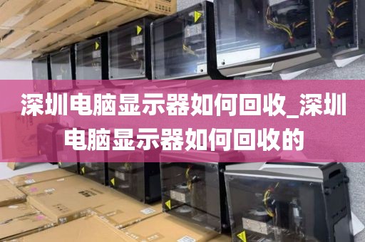 深圳電腦顯示器如何回收_深圳電腦顯示器如何回收的