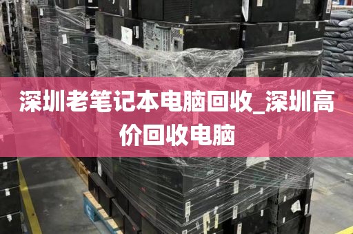 深圳老筆記本電腦回收_深圳高價回收電腦