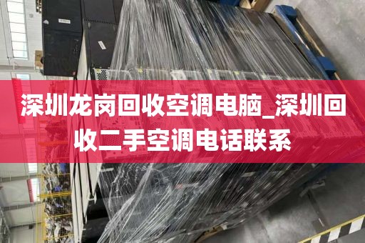 深圳龍崗回收空調(diào)電腦_深圳回收二手空調(diào)電話聯(lián)系