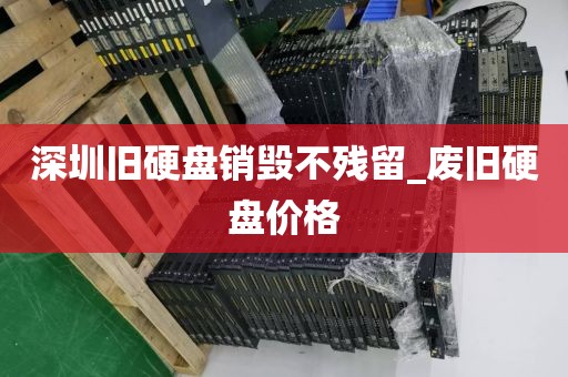 深圳舊硬盤銷毀不殘留_廢舊硬盤價(jià)格