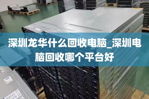 深圳龍華什么回收電腦_深圳電腦回收哪個(gè)平臺(tái)好