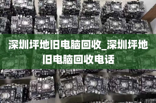 深圳坪地舊電腦回收_深圳坪地舊電腦回收電話