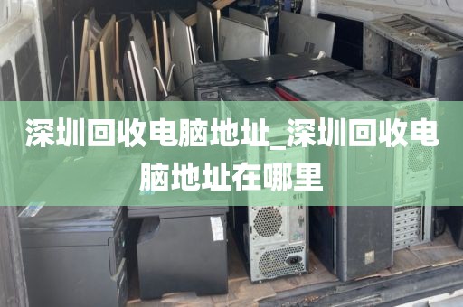 深圳回收電腦地址_深圳回收電腦地址在哪里