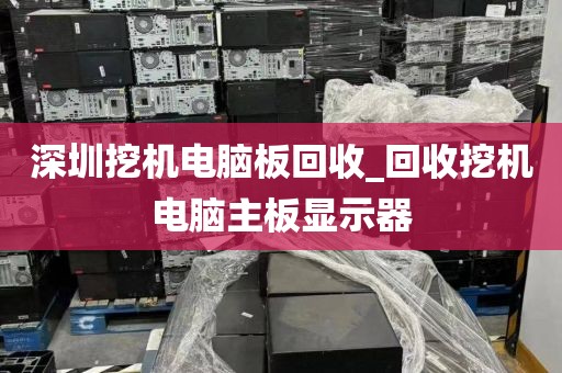 深圳挖機電腦板回收_回收挖機電腦主板顯示器