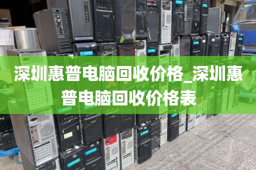 深圳惠普電腦回收價(jià)格_深圳惠普電腦回收價(jià)格表