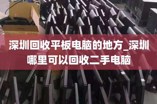 深圳回收平板電腦的地方_深圳哪里可以回收二手電腦