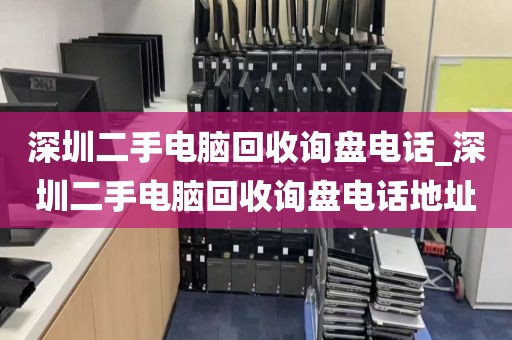 深圳二手電腦回收詢盤電話_深圳二手電腦回收詢盤電話地址