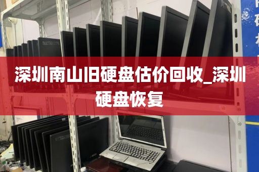 深圳南山舊硬盤估價(jià)回收_深圳硬盤恢復(fù)