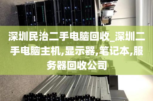 深圳民治二手電腦回收_深圳二手電腦主機(jī),顯示器,筆記本,服務(wù)器回收公司