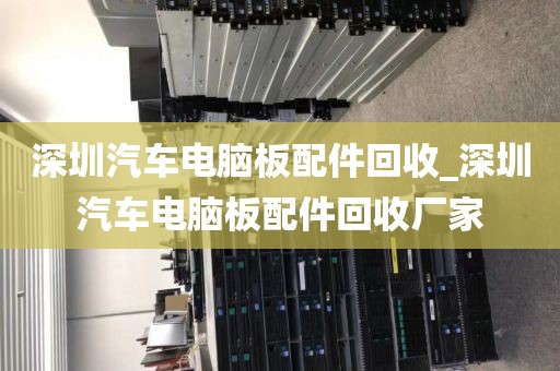 深圳汽車電腦板配件回收_深圳汽車電腦板配件回收廠家
