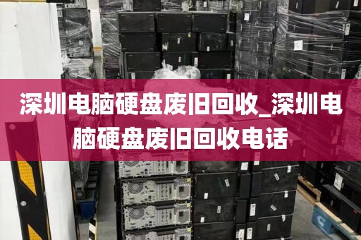 深圳電腦硬盤廢舊回收_深圳電腦硬盤廢舊回收電話