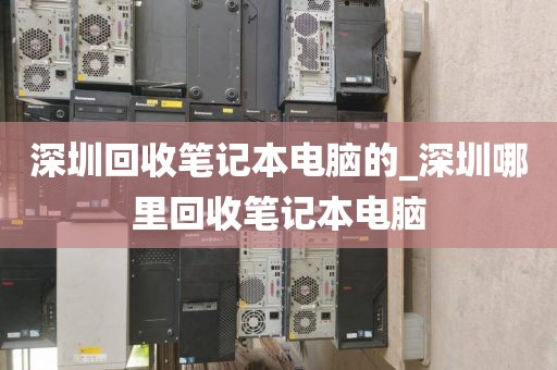 深圳回收筆記本電腦的_深圳哪里回收筆記本電腦
