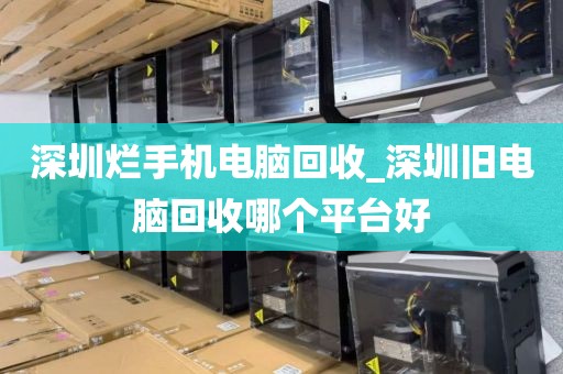 深圳爛手機(jī)電腦回收_深圳舊電腦回收哪個平臺好