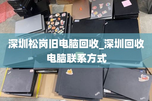 深圳松崗舊電腦回收_深圳回收電腦聯(lián)系方式