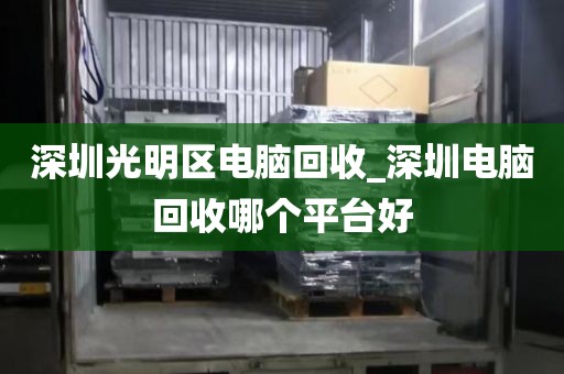 深圳光明區(qū)電腦回收_深圳電腦回收哪個(gè)平臺(tái)好