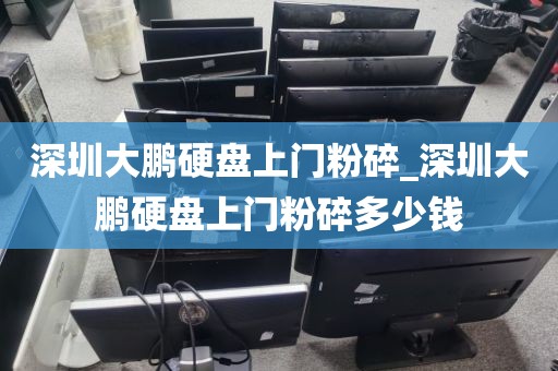 深圳大鵬硬盤上門粉碎_深圳大鵬硬盤上門粉碎多少錢