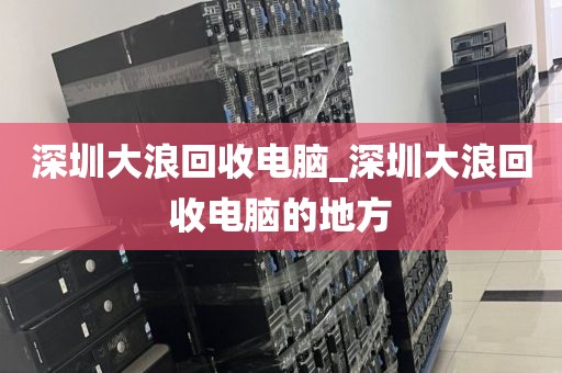 深圳大浪回收電腦_深圳大浪回收電腦的地方
