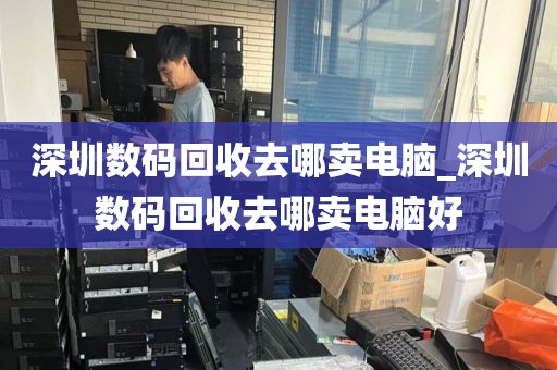 深圳數(shù)碼回收去哪賣電腦_深圳數(shù)碼回收去哪賣電腦好