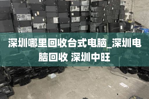 深圳哪里回收臺式電腦_深圳電腦回收 深圳中旺